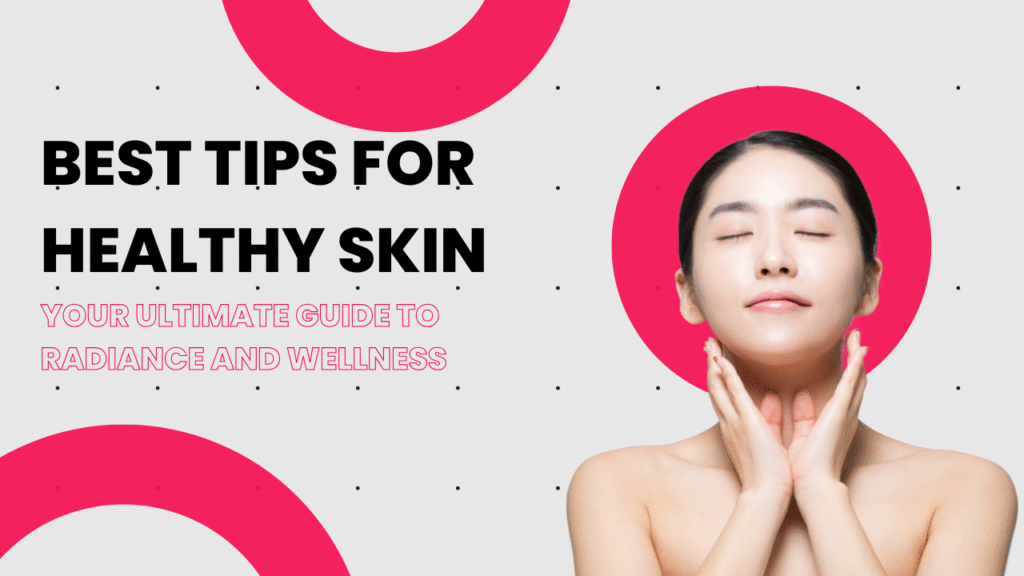 Best Tips for Healthy Skin: Your Ultimate Guide to Radiance and Wellness